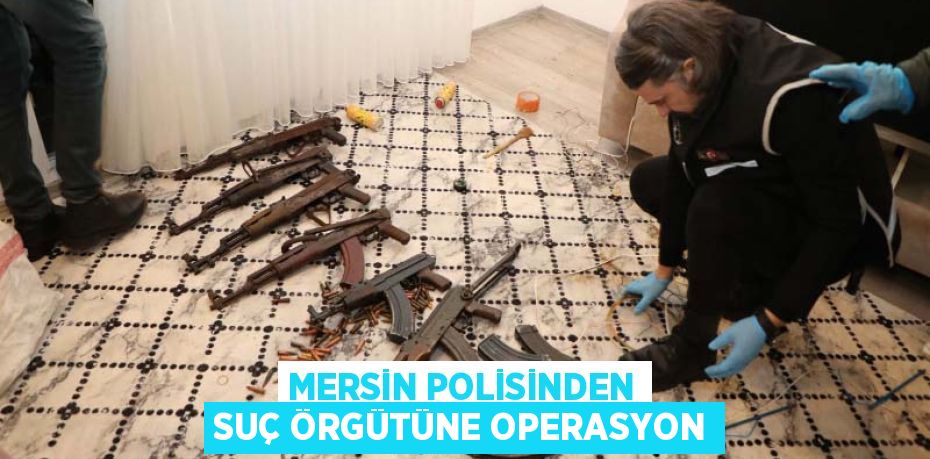 MERSİN POLİSİNDEN SUÇ ÖRGÜTÜNE OPERASYON