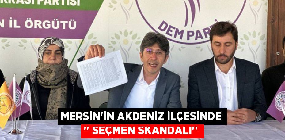 MERSİN'İN AKDENİZ İLÇESİNDE ‘’ SEÇMEN SKANDALI’’