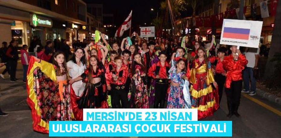 MERSİN’DE 23 NİSAN ULUSLARARASI ÇOCUK FESTİVALİ