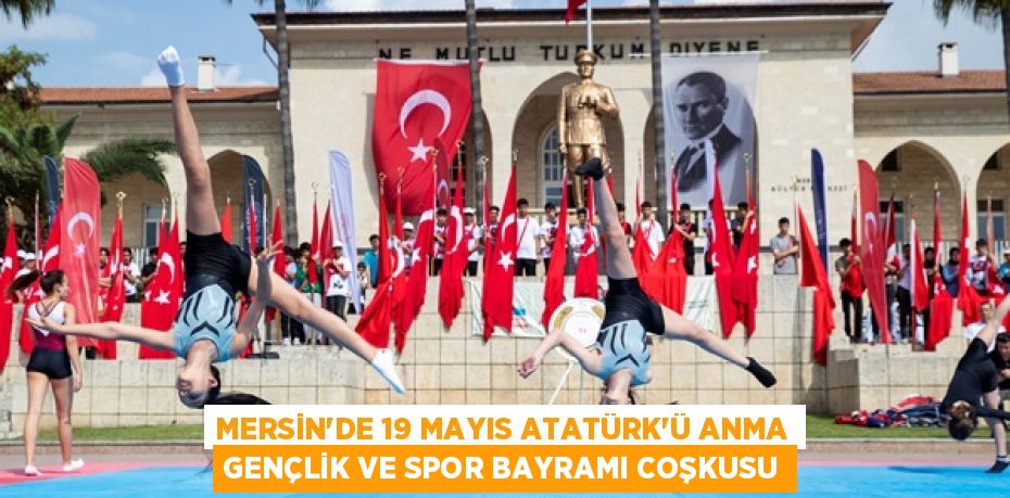 MERSİN’DE 19 MAYIS ATATÜRK’Ü ANMA GENÇLİK VE SPOR BAYRAMI COŞKUSU