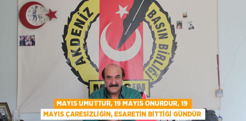 MAYIS UMUTTUR, 19 MAYIS ONURDUR, 19 MAYIS ÇARESİZLİĞİN, ESARETİN BİTTİĞİ GÜNDÜR