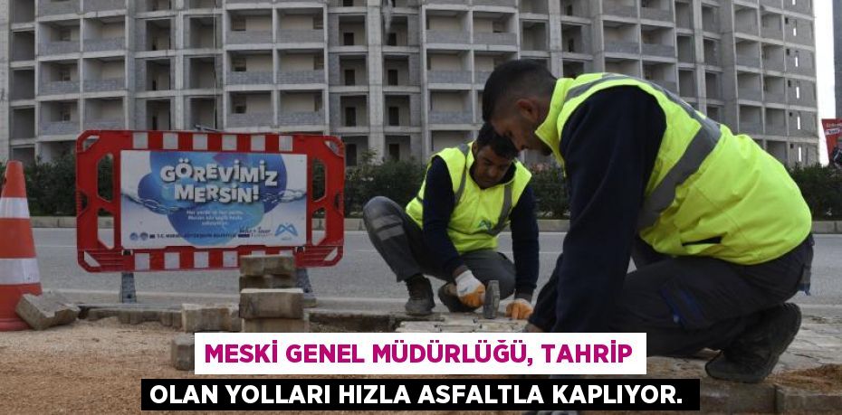 MESKİ GENEL MÜDÜRLÜĞÜ, TAHRİP OLAN YOLLARI HIZLA ASFALTLA KAPLIYOR.