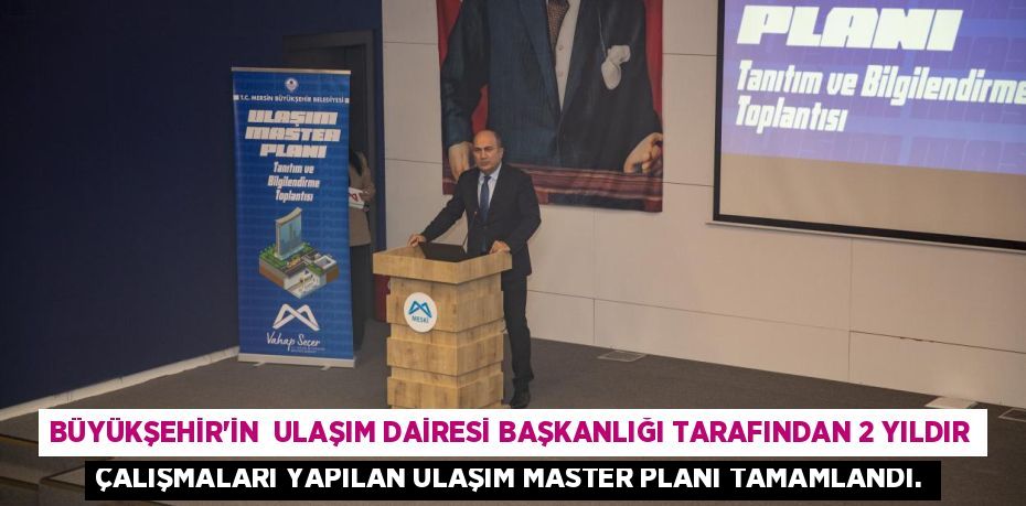 BÜYÜKŞEHİR’İN  ULAŞIM DAİRESİ BAŞKANLIĞI TARAFINDAN 2 YILDIR ÇALIŞMALARI YAPILAN ULAŞIM MASTER PLANI TAMAMLANDI.