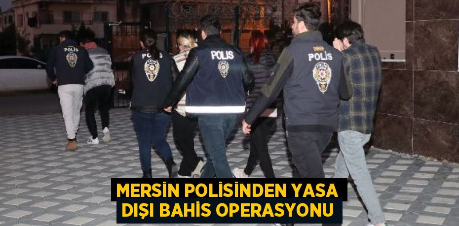 MERSİN POLİSİNDEN YASA DIŞI BAHİS OPERASYONU