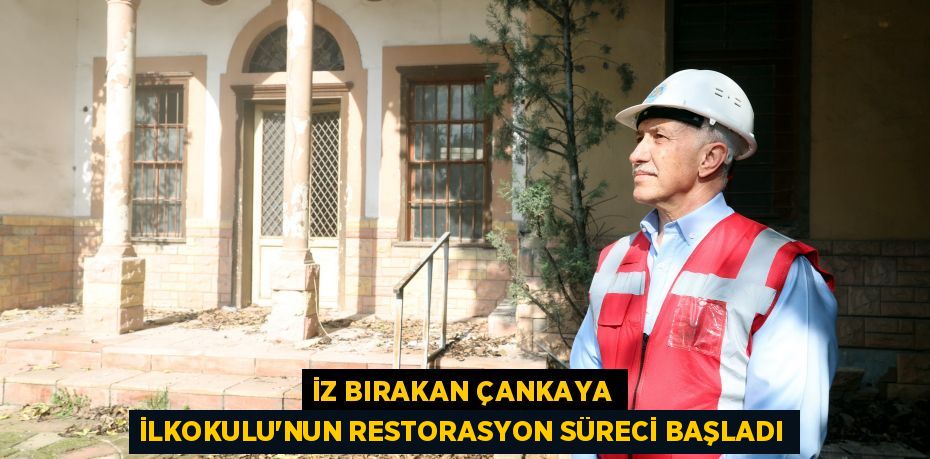 İZ BIRAKAN ÇANKAYA İLKOKULU’NUN RESTORASYON SÜRECİ BAŞLADI