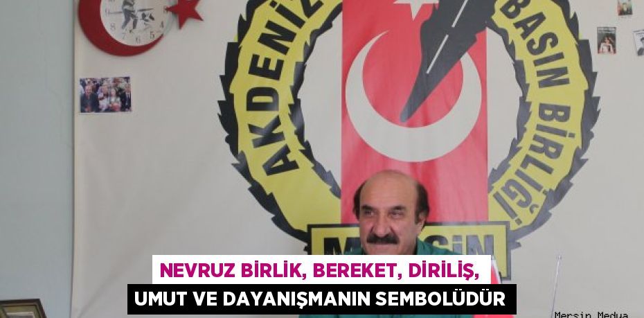 NEVRUZ BİRLİK, BEREKET, DİRİLİŞ, UMUT VE DAYANIŞMANIN SEMBOLÜDÜR