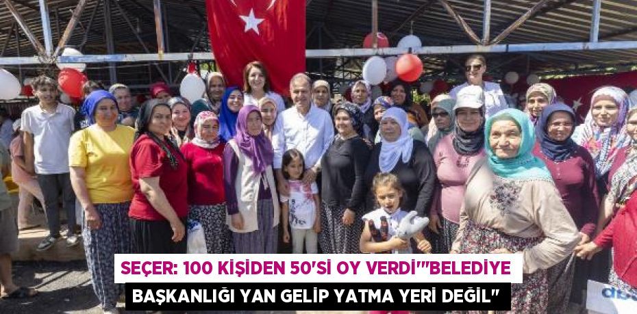 SEÇER: 100 KİŞİDEN 50’Sİ OY VERDİ”"BELEDİYE BAŞKANLIĞI YAN GELİP YATMA YERİ DEĞİL"