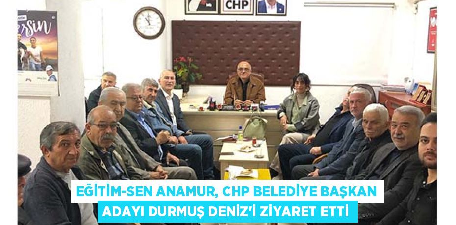 EĞİTİM-SEN ANAMUR, CHP BELEDİYE BAŞKAN ADAYI DURMUŞ DENİZ'İ ZİYARET ETTİ