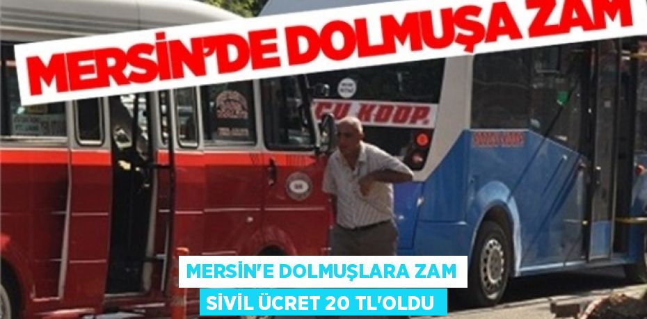 MERSİN'E DOLMUŞLARA ZAM SİVİL ÜCRET 20 TL'OLDU