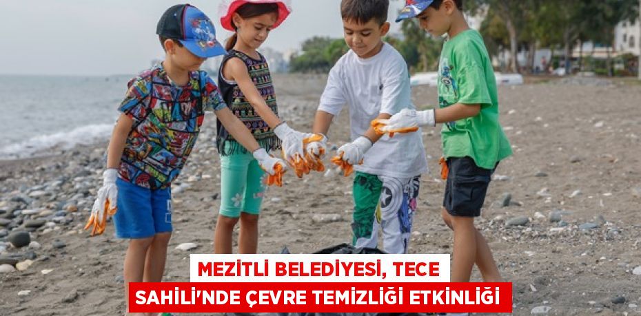 MEZİTLİ BELEDİYESİ, TECE SAHİLİ'NDE ÇEVRE TEMİZLİĞİ ETKİNLİĞİ