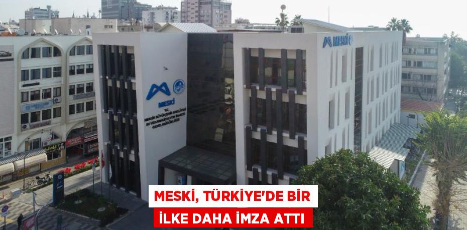 MESKİ, TÜRKİYE’DE BİR İLKE DAHA İMZA ATTI