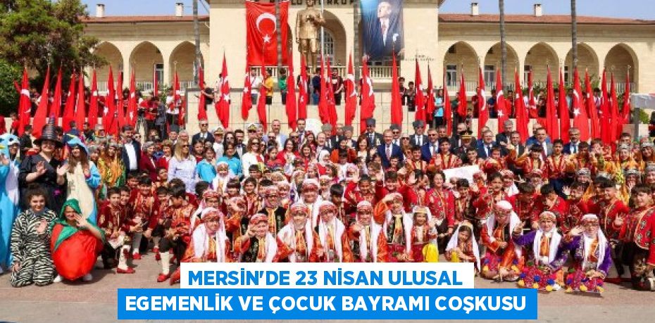 MERSİN’DE 23 NİSAN ULUSAL EGEMENLİK VE ÇOCUK BAYRAMI COŞKUSU