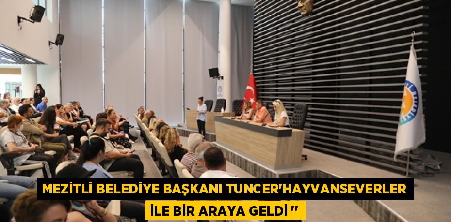 MEZİTLİ BELEDİYE BAŞKANI TUNCER’HAYVANSEVERLER İLE BİR ARAYA GELDİ ‘’