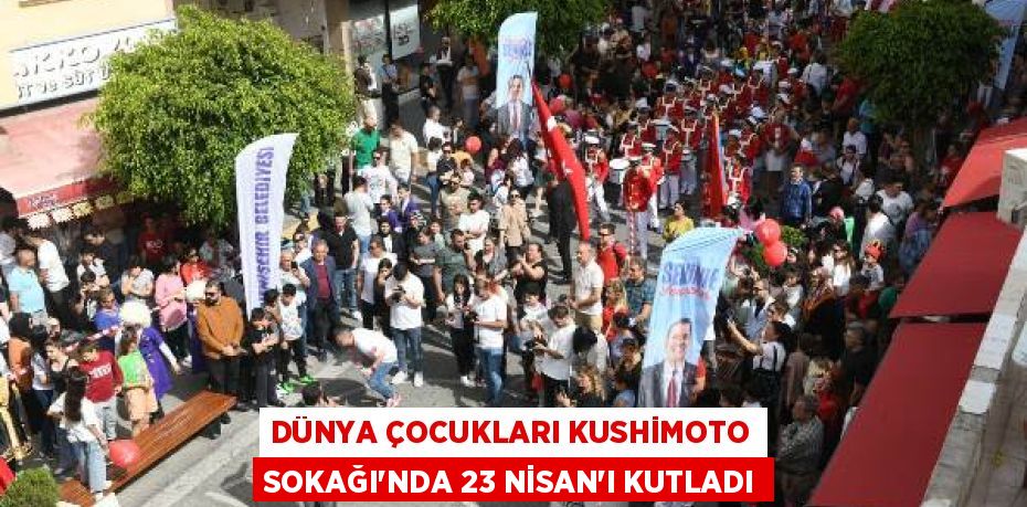 DÜNYA ÇOCUKLARI KUSHİMOTO SOKAĞI’NDA 23 NİSAN’I KUTLADI