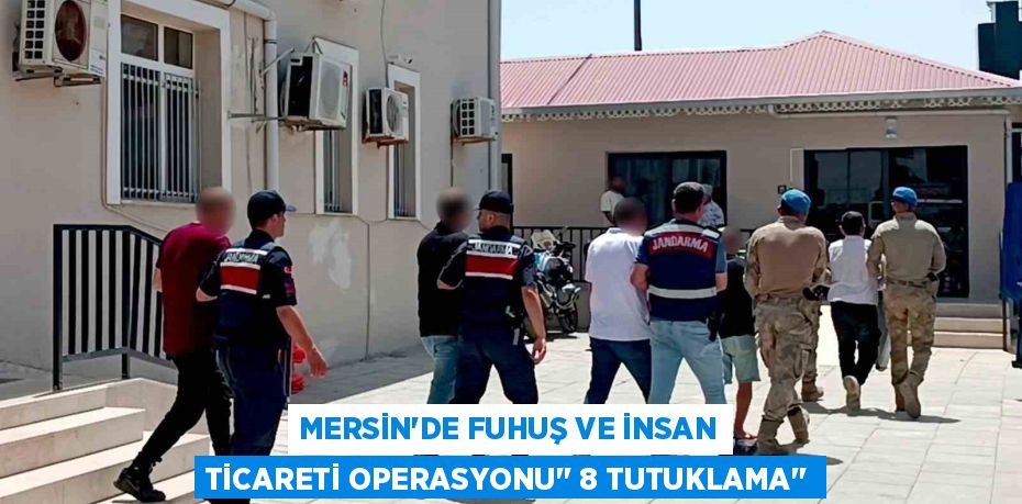 MERSİN’DE FUHUŞ VE İNSAN TİCARETİ OPERASYONU’’ 8 TUTUKLAMA’’