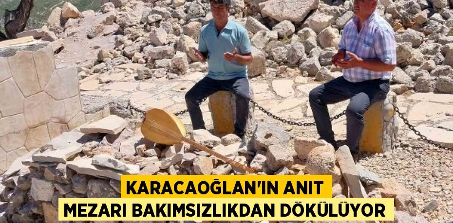 KARACAOĞLAN’IN ANIT MEZARI BAKIMSIZLIKDAN DÖKÜLÜYOR