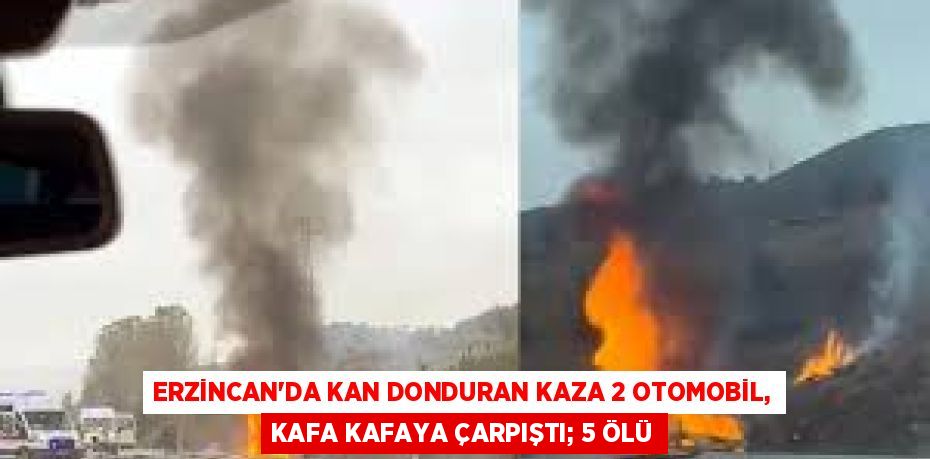 ERZİNCAN'DA KAN DONDURAN KAZA 2 OTOMOBİL, KAFA KAFAYA ÇARPIŞTI; 5 ÖLÜ