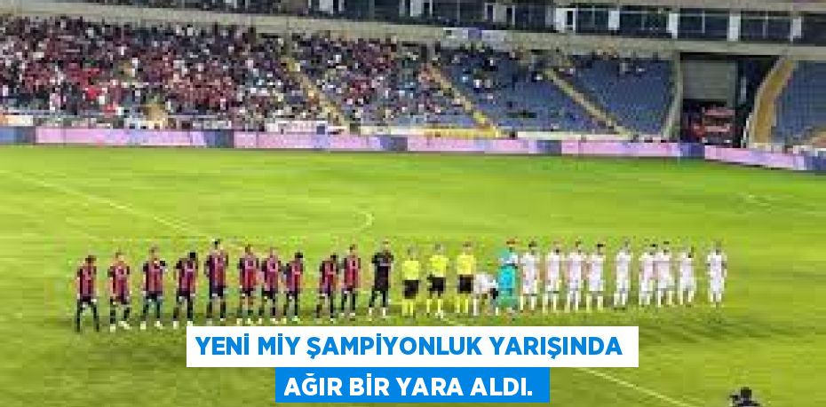 YENİ MİY ŞAMPİYONLUK YARIŞINDA AĞIR BİR YARA ALDI.