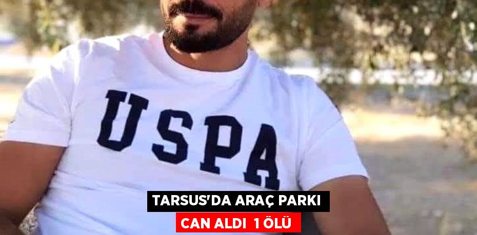 TARSUS’DA ARAÇ PARKI CAN ALDI  1 ÖLÜ