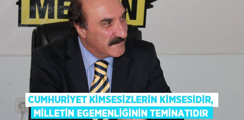 CUMHURİYET KİMSESİZLERİN KİMSESİDİR, MİLLETİN EGEMENLİĞİNİN TEMİNATIDIR