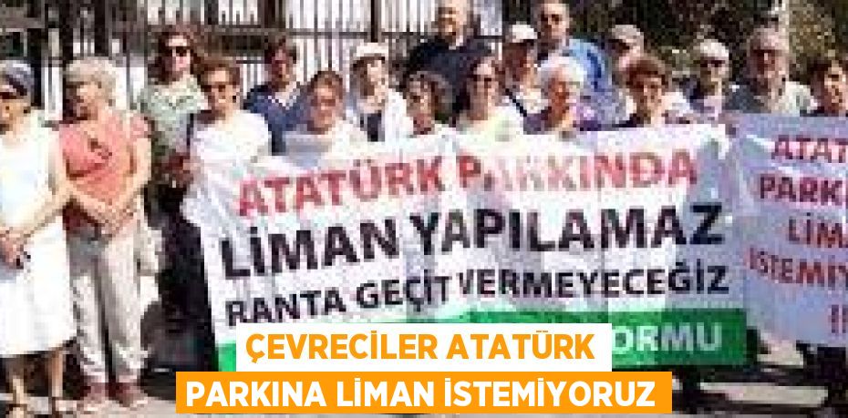 ÇEVRECİLER ATATÜRK PARKINA LİMAN İSTEMİYORUZ