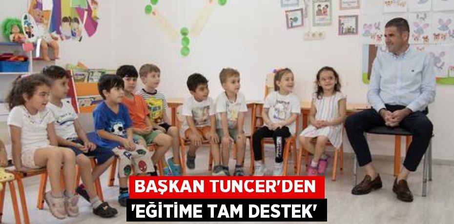 BAŞKAN TUNCER’DEN “EĞİTİME TAM DESTEK”