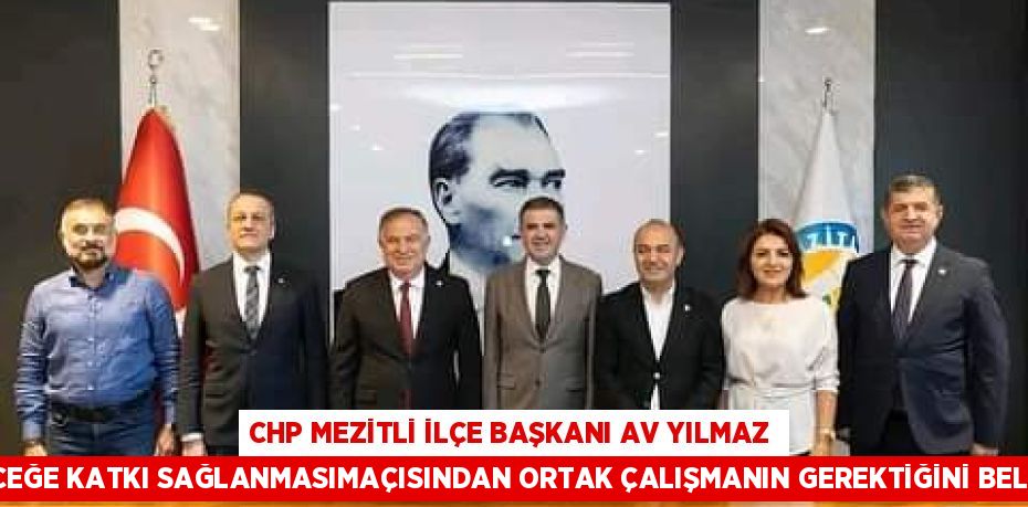 CHP MEZİTLİ İLÇE BAŞKANI AV YILMAZ GELECEĞE KATKI SAĞLANMASIMAÇISINDAN ORTAK ÇALIŞMANIN GEREKTİĞİNİ BELİRTTİ