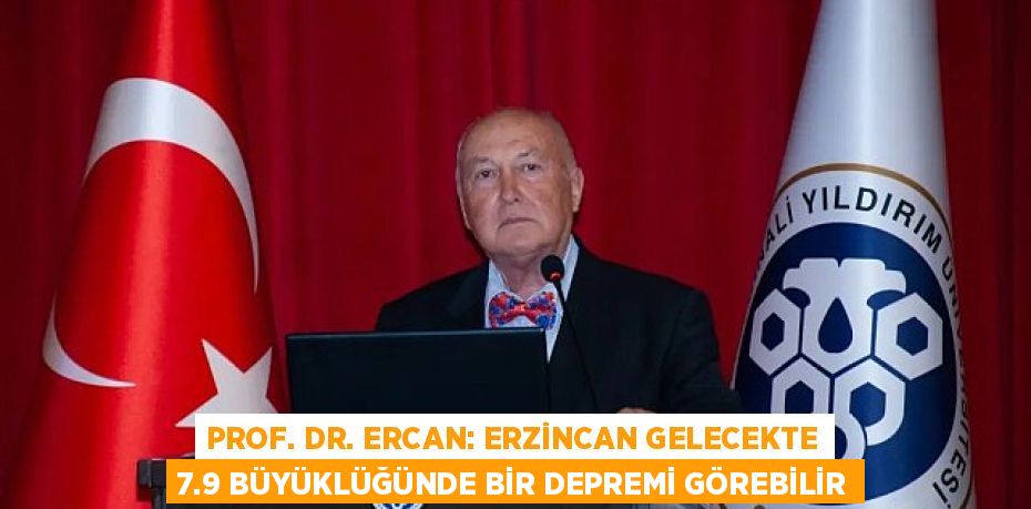 PROF. DR. ERCAN: ERZİNCAN GELECEKTE 7.9 BÜYÜKLÜĞÜNDE BİR DEPREMİ GÖREBİLİR