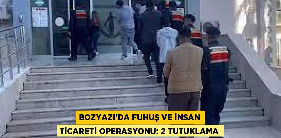 BOZYAZI’DA FUHUŞ VE İNSAN TİCARETİ OPERASYONU: 2 TUTUKLAMA