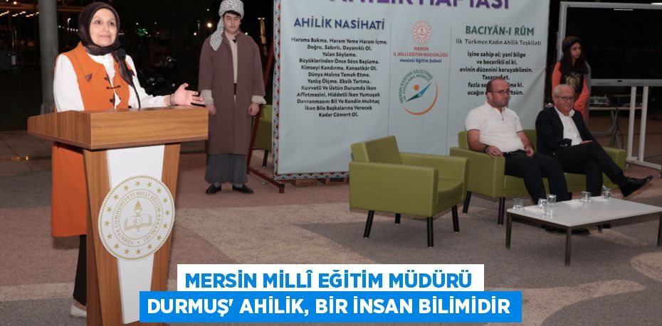 MERSİN MİLLÎ EĞİTİM MÜDÜRÜ DURMUŞ” AHİLİK, BİR İNSAN BİLİMİDİR