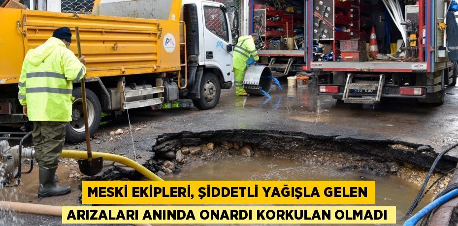 MESKİ EKİPLERİ, ŞİDDETLİ YAĞIŞLA GELEN ARIZALARI ANINDA ONARDI KORKULAN OLMADI