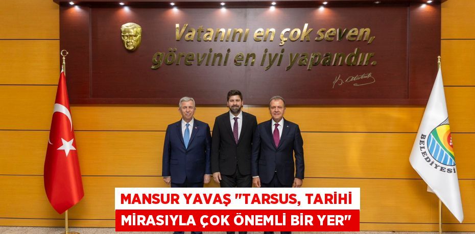 MANSUR YAVAŞ "TARSUS, TARİHİ MİRASIYLA ÇOK ÖNEMLİ BİR YER"