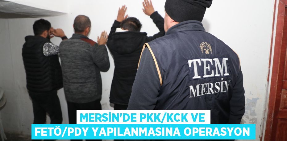 MERSİN’DE PKK/KCK VE FETÖ/PDY YAPILANMASINA OPERASYON