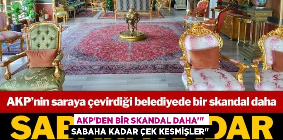 AKP'DEN BİR SKANDAL DAHA’’’ SABAHA KADAR ÇEK KESMİŞLER’’