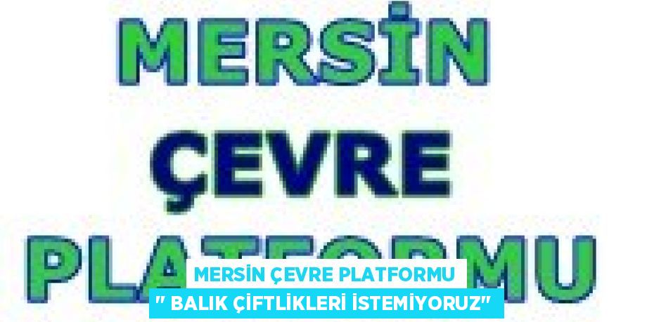 MERSİN ÇEVRE PLATFORMU ‘’ BALIK ÇİFTLİKLERİ İSTEMİYORUZ’’