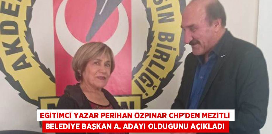 EĞİTİMCİ YAZAR PERİHAN ÖZPINAR CHP’DEN MEZİTLİ BELEDİYE BAŞKAN A. ADAYI OLDUĞUNU AÇIKLADI