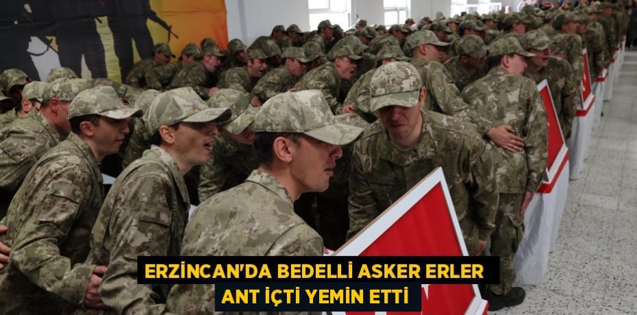 ERZİNCAN'DA BEDELLİ ASKER ERLER ANT İÇTİ YEMİN ETTİ