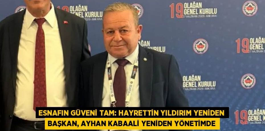 ESNAFIN GÜVENİ TAM: HAYRETTİN YILDIRIM YENİDEN BAŞKAN, AYHAN KABAALİ YENİDEN YÖNETİMDE