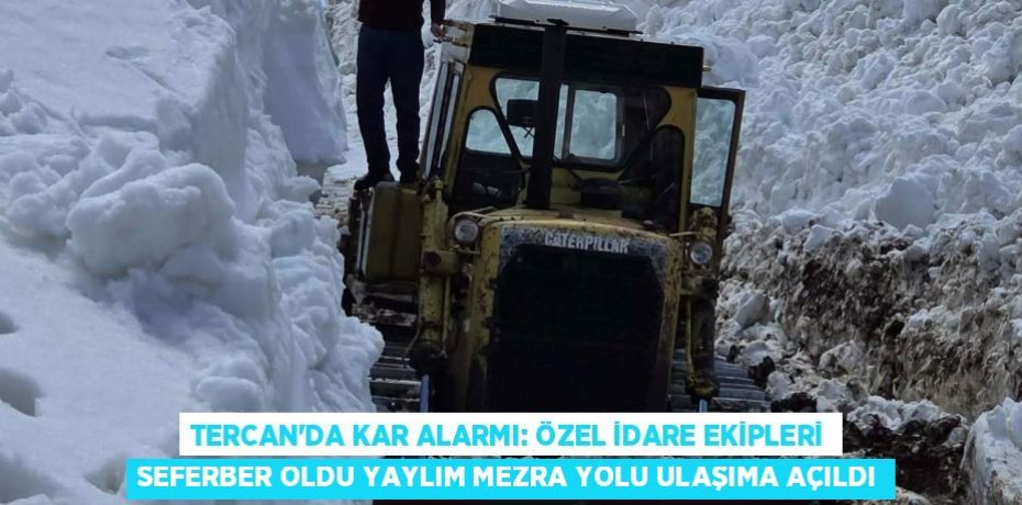 TERCAN’DA KAR ALARMI: ÖZEL İDARE EKİPLERİ SEFERBER OLDU YAYLIM MEZRA YOLU ULAŞIMA AÇILDI