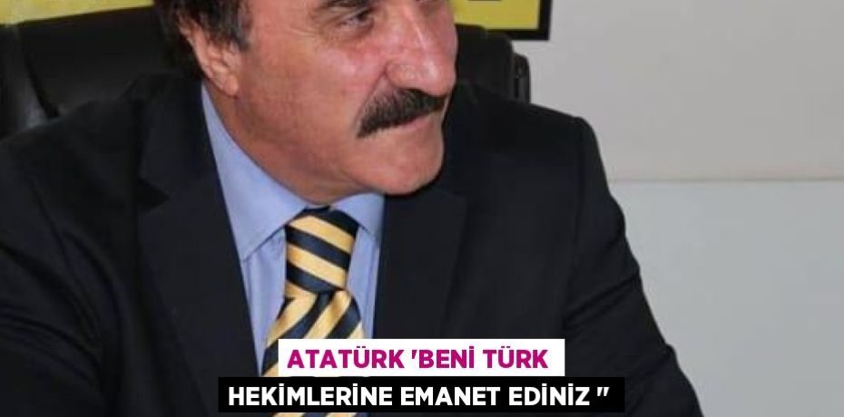 ATATÜRK “BENİ TÜRK HEKİMLERİNE EMANET EDİNİZ ‘’