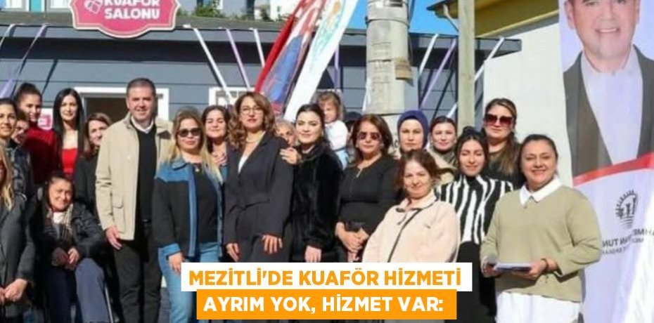 MEZİTLİ’DE KUAFÖR HİZMETİ AYRIM YOK, HİZMET VAR: