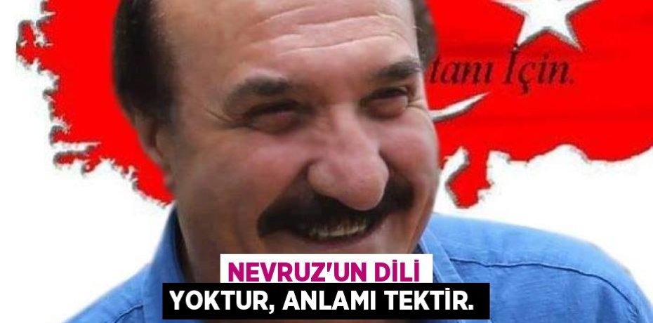 NEVRUZ'UN DİLİ YOKTUR, ANLAMI TEKTİR.