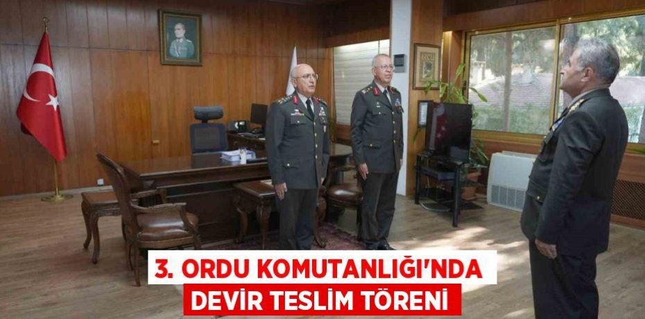 3. ORDU KOMUTANLIĞI'NDA DEVİR TESLİM TÖRENİ