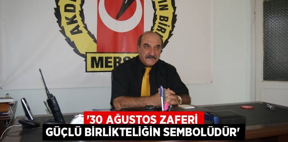 “30 AĞUSTOS ZAFERİ GÜÇLÜ BİRLİKTELİĞİN SEMBOLÜDÜR”